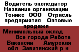 Водитель-экспедитор › Название организации ­ Тоникс, ООО › Отрасль предприятия ­ Оптовые продажи › Минимальный оклад ­ 50 000 - Все города Работа » Вакансии   . Амурская обл.,Завитинский р-н